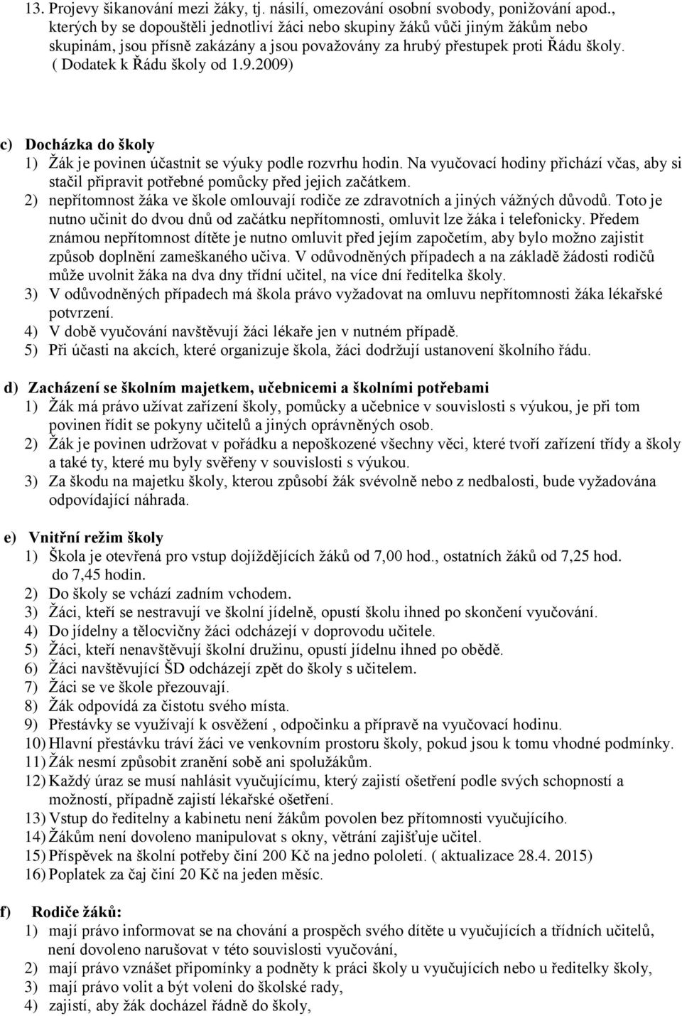 2009) c) Docházka do školy 1) Žák je povinen účastnit se výuky podle rozvrhu hodin. Na vyučovací hodiny přichází včas, aby si stačil připravit potřebné pomůcky před jejich začátkem.