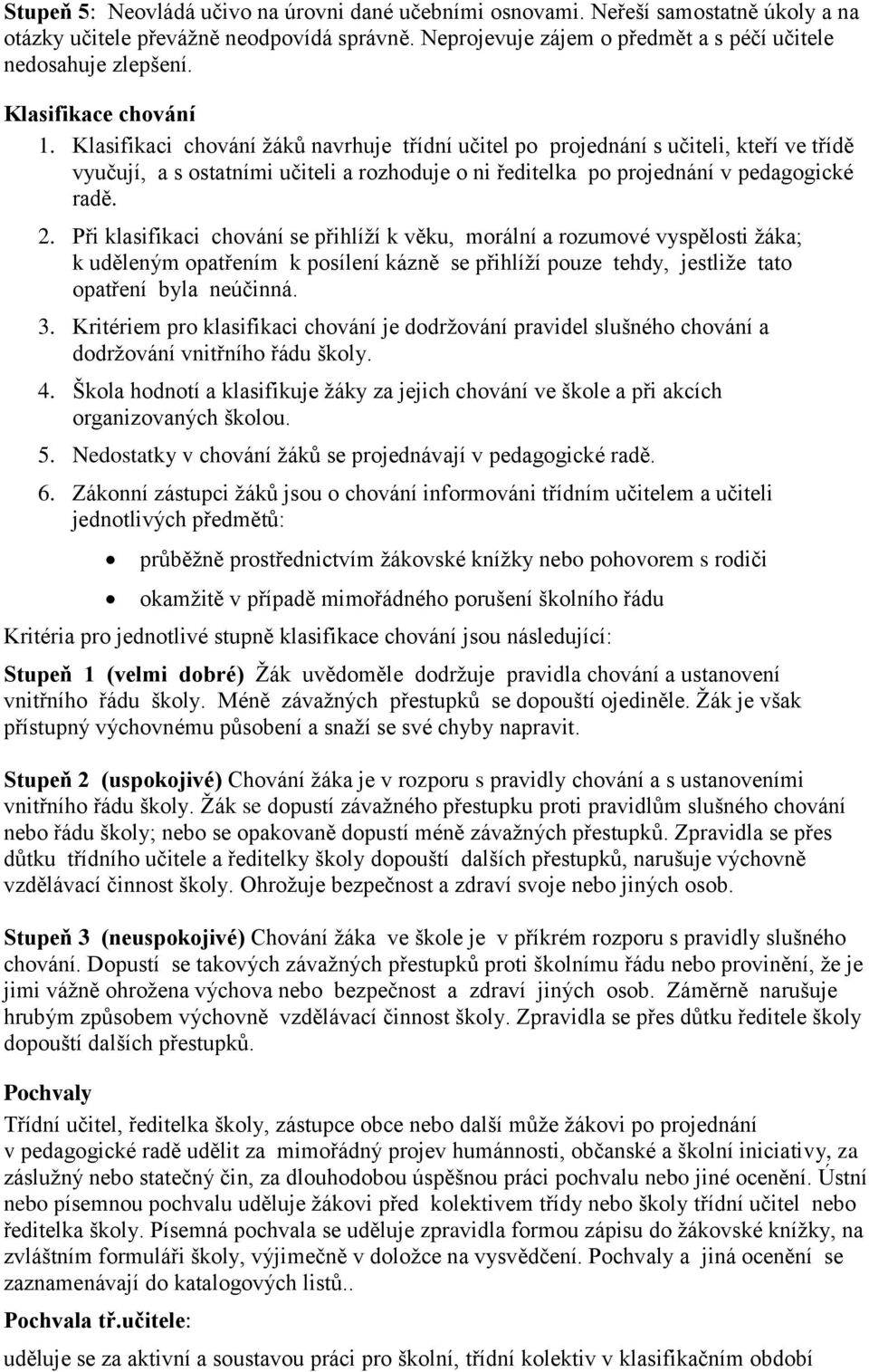 Klasifikaci chování žáků navrhuje třídní učitel po projednání s učiteli, kteří ve třídě vyučují, a s ostatními učiteli a rozhoduje o ni ředitelka po projednání v pedagogické radě. 2.