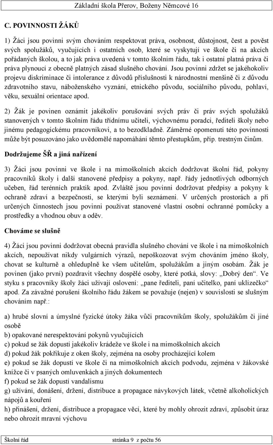 Jsou povinni zdržet se jakéhokoliv projevu diskriminace či intolerance z důvodů příslušnosti k národnostní menšině či z důvodu zdravotního stavu, náboženského vyznání, etnického původu, sociálního