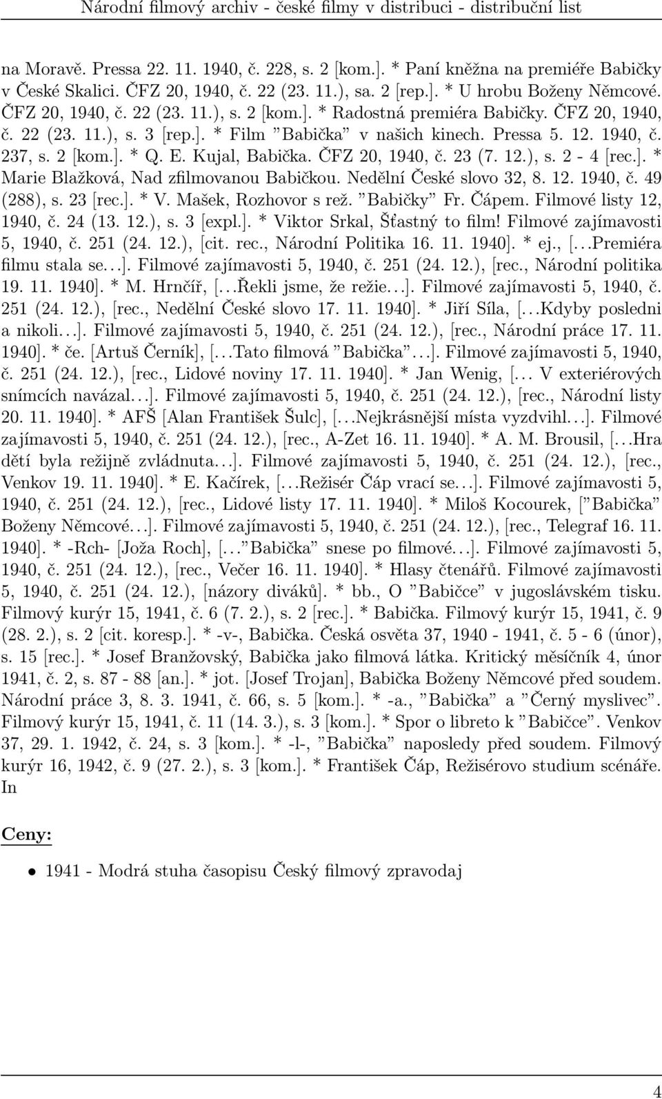 Nedělní České slovo 32, 8. 12. 1940, č. 49 (288),s.23[rec.].*V.Mašek,Rozhovorsrež. Babičky Fr.Čápem.Filmovélisty12, 1940,č.24(13.12.),s.3[expl.].*ViktorSrkal,Šťastnýtofilm!Filmovézajímavosti 5,1940,č.