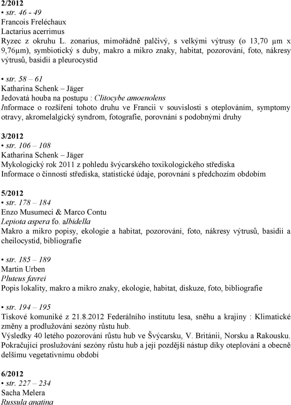 58 61 Katharina Schenk Jäger Jedovatá houba na postupu : Clitocybe amoenolens Informace o rozšíření tohoto druhu ve Francii v souvislosti s oteplováním, symptomy otravy, akromelalgický syndrom,