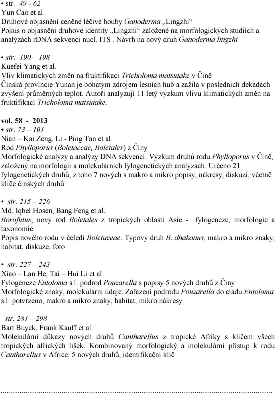 Vliv klimatických změn na fruktifikaci Tricholoma matsutake v Číně Čínská provincie Yunan je bohatým zdrojem lesních hub a zažila v posledních dekádách zvýšení průměrných teplot.