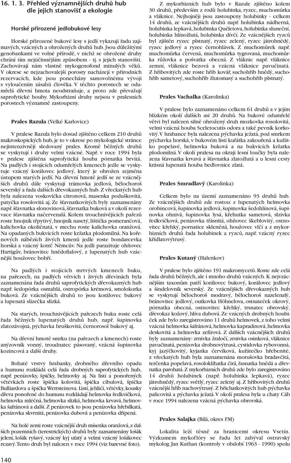 Jsou dûleïit mi genobankami ve volné pfiírodû, v nichï se ohroïené druhy chrání tím nejúãinnûj ím zpûsobem - tj. s jejich stanovi ti. Zachovávají nám vlastnû mykogenofond minul ch vûkû.