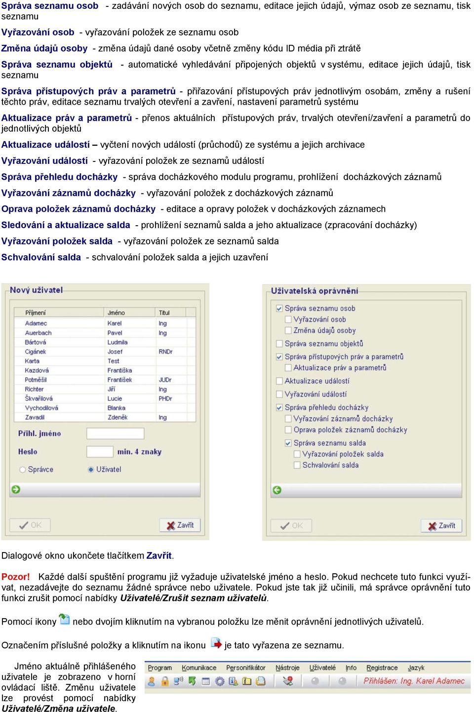 parametrů - přiřazování přístupových práv jednotlivým osobám, změny a rušení těchto práv, editace seznamu trvalých otevření a zavření, nastavení parametrů systému Aktualizace práv a parametrů -