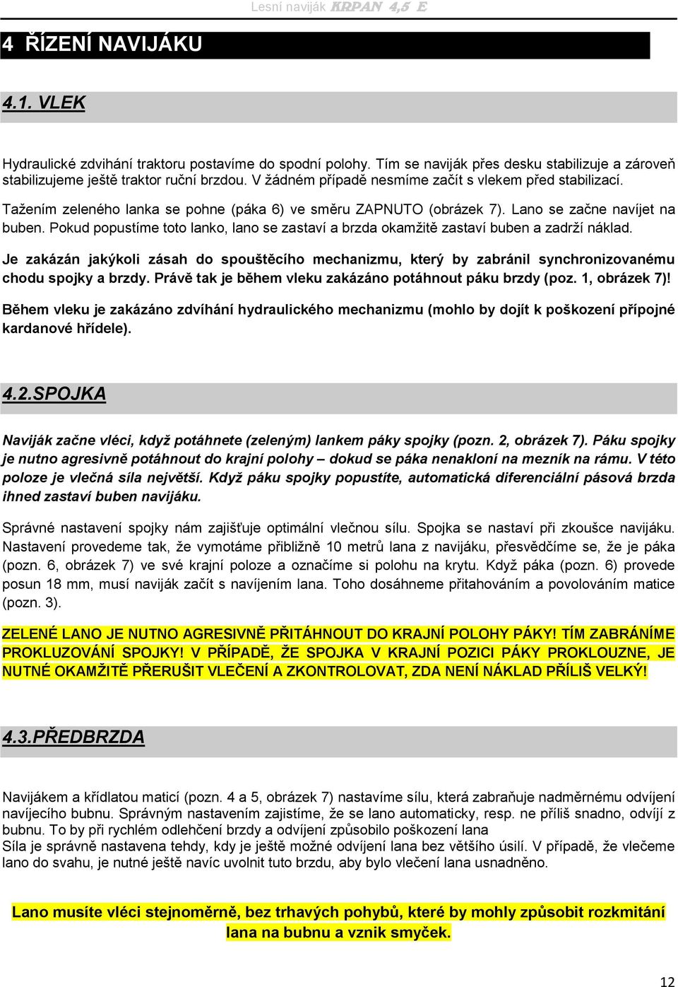 Pokud popustíme toto lanko, lano se zastaví a brzda okamžitě zastaví buben a zadrží náklad.