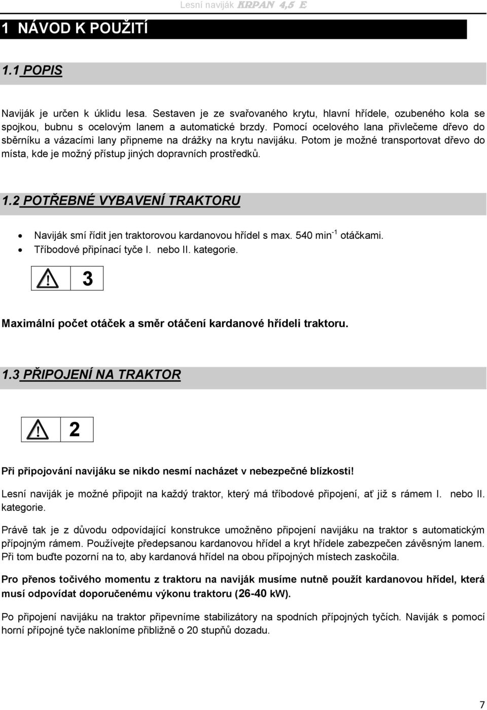 1.2 POTŘEBNÉ VYBAVENÍ TRAKTORU Naviják smí řídit jen traktorovou kardanovou hřídel s max. 540 min -1 otáčkami. Tříbodové připínací tyče I. nebo II. kategorie.