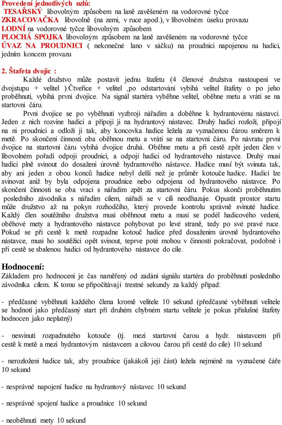 proudnici napojenou na hadici, jedním koncem provazu 2. Štafeta dvojic : Každé družstvo může postavit jednu štafetu (4 členové družstva nastoupeni ve dvojstupu + velitel ).