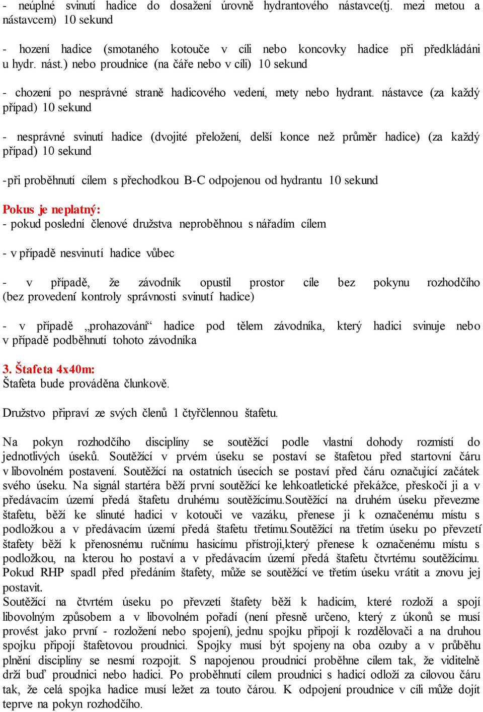 hydrantu 10 sekund Pokus je neplatný: - pokud poslední členové družstva neproběhnou s nářadím cílem - v případě nesvinutí hadice vůbec - v případě, že závodník opustil prostor cíle bez pokynu