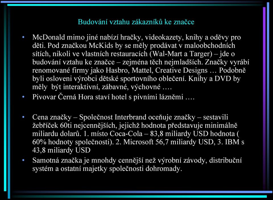 Značky vyrábí renomované firmy jako Hasbro, Mattel, Creative Designs Podobně byli osloveni výrobci dětské sportovního oblečení. Knihy a DVD by měly být interaktivní, zábavné, výchovné.