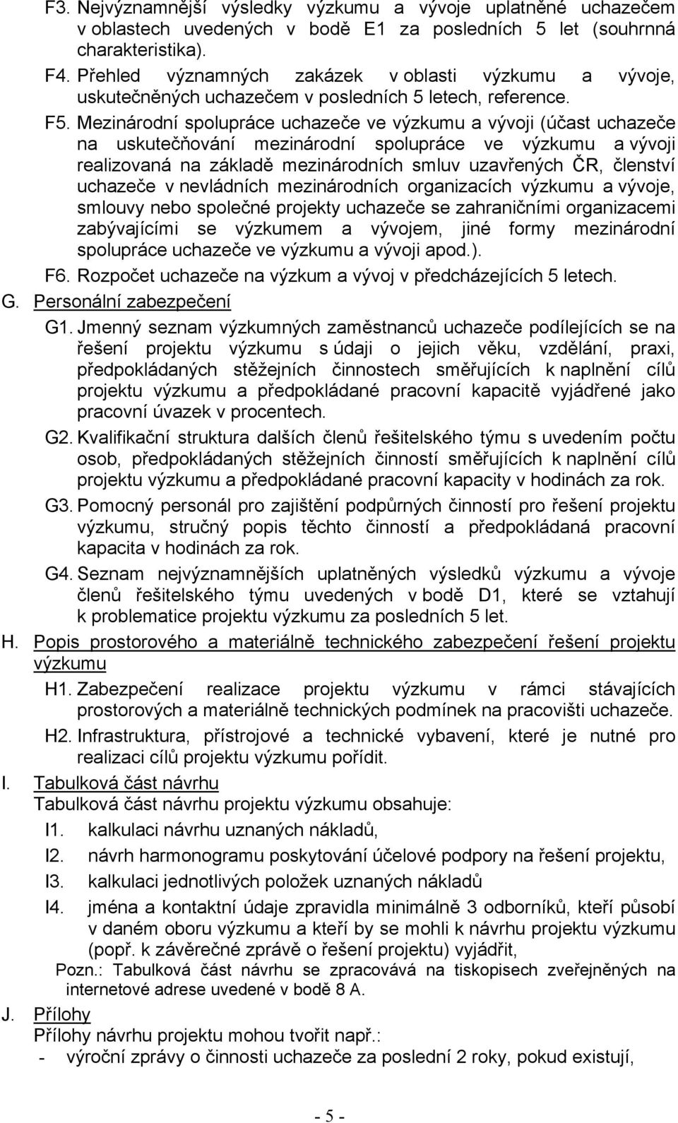 Mezinárodní spolupráce uchazeče ve výzkumu a vývoji (účast uchazeče na uskutečňování mezinárodní spolupráce ve výzkumu a vývoji realizovaná na základě mezinárodních smluv uzavřených ČR, členství