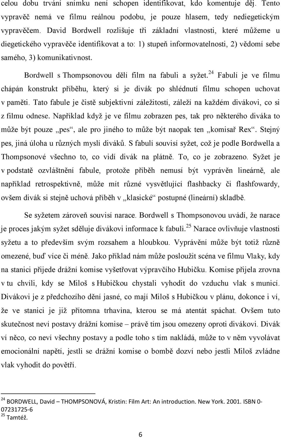 Bordwell s Thompsonovou dělí film na fabuli a syţet. 24 Fabulí je ve filmu chápán konstrukt příběhu, který si je divák po shlédnutí filmu schopen uchovat v paměti.