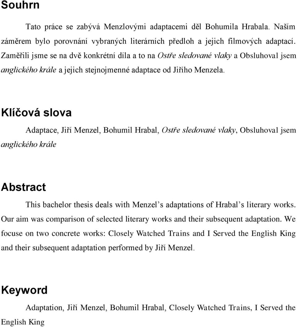 Klíčová slova Adaptace, Jiří Menzel, Bohumil Hrabal, Ostře sledované vlaky, Obsluhoval jsem anglického krále Abstract This bachelor thesis deals with Menzel s adaptations of Hrabal s literary works.