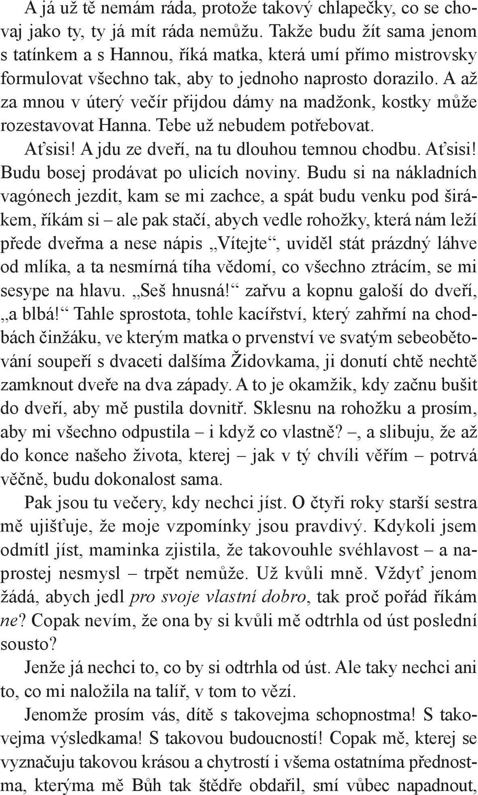 A až za mnou v úterý večír přijdou dámy na madžonk, kostky může rozestavovat Hanna. Tebe už nebudem potřebovat. Aťsisi! A jdu ze dveří, na tu dlouhou temnou chodbu. Aťsisi! Budu bosej prodávat po ulicích noviny.