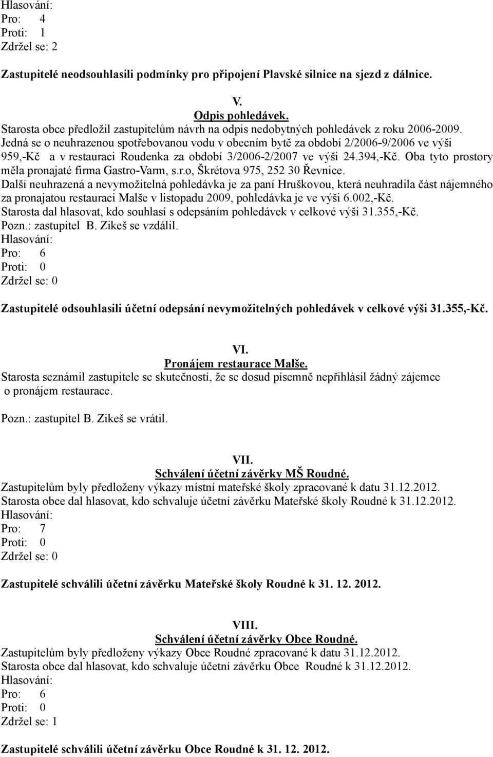 Jedná se o neuhrazenou spotřebovanou vodu v obecním bytě za období 2/2006-9/2006 ve výši 959,-Kč a vrestauraci Roudenka za období 3/2006-2/2007 ve výši 24.394,-Kč.