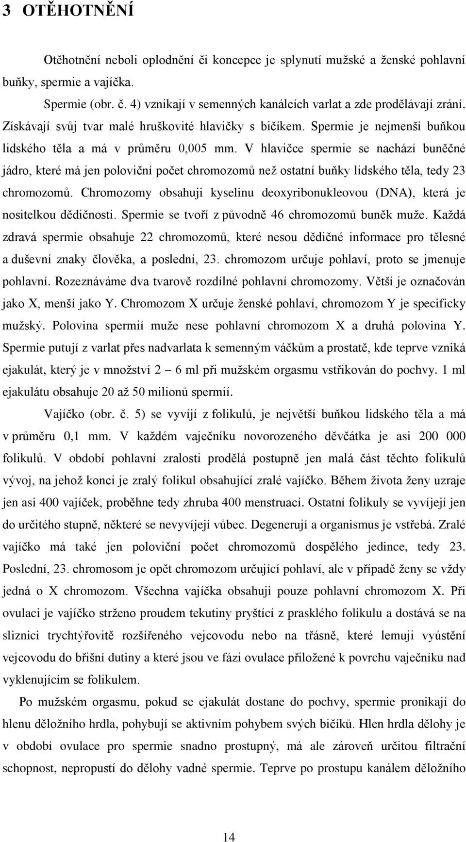 V hlvičce spermie se nchází uněčné jádro, které má jen poloviční počet chromozomů než osttní uňky lidského těl, tedy 23 chromozomů.