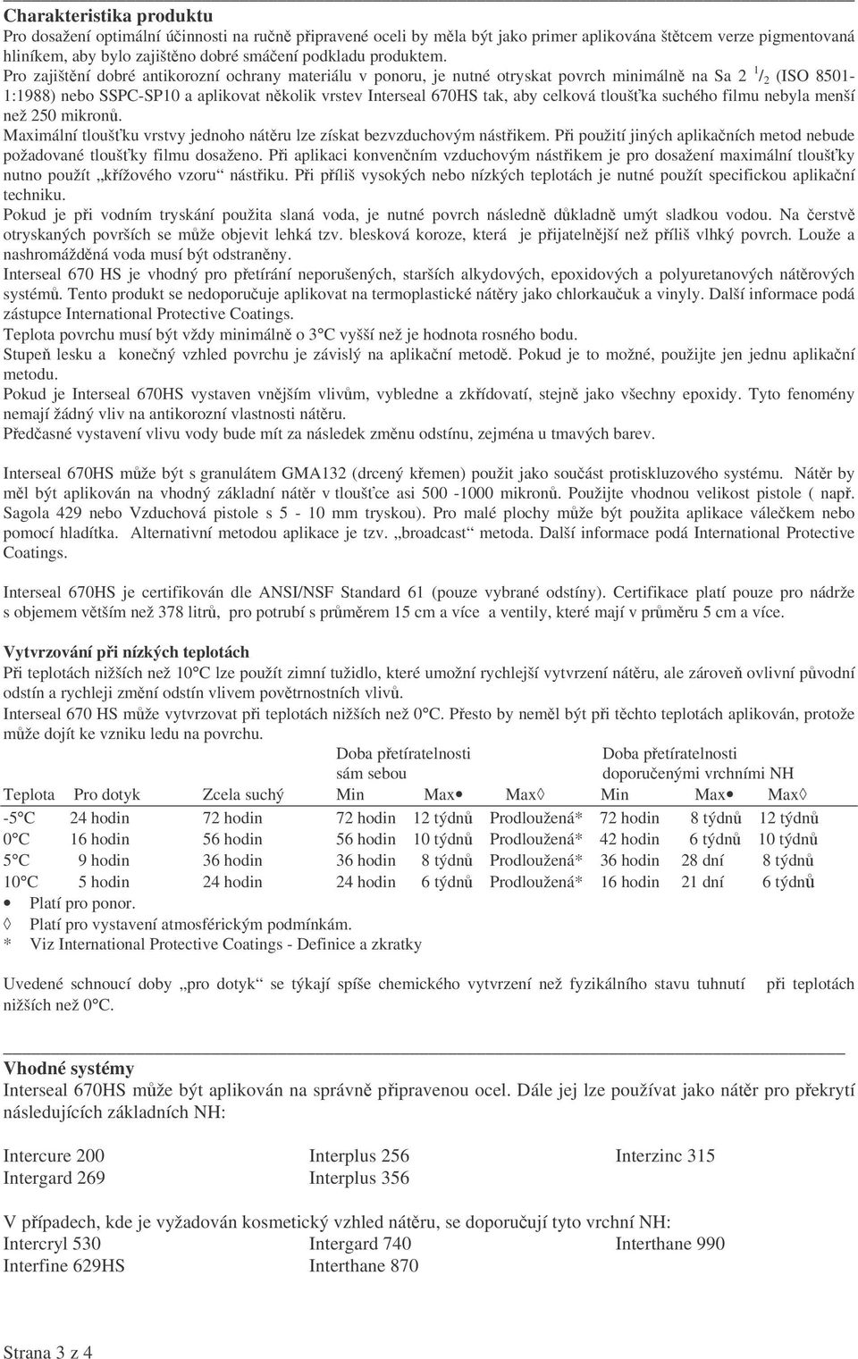 Pro zajištění dobré antikorozní ochrany materiálu v ponoru, je nutné otryskat povrch minimálně na Sa 2 1 / 2 (ISO 8501-1:1988) nebo SSPC-SP10 a aplikovat několik vrstev Interseal 670HS tak, aby