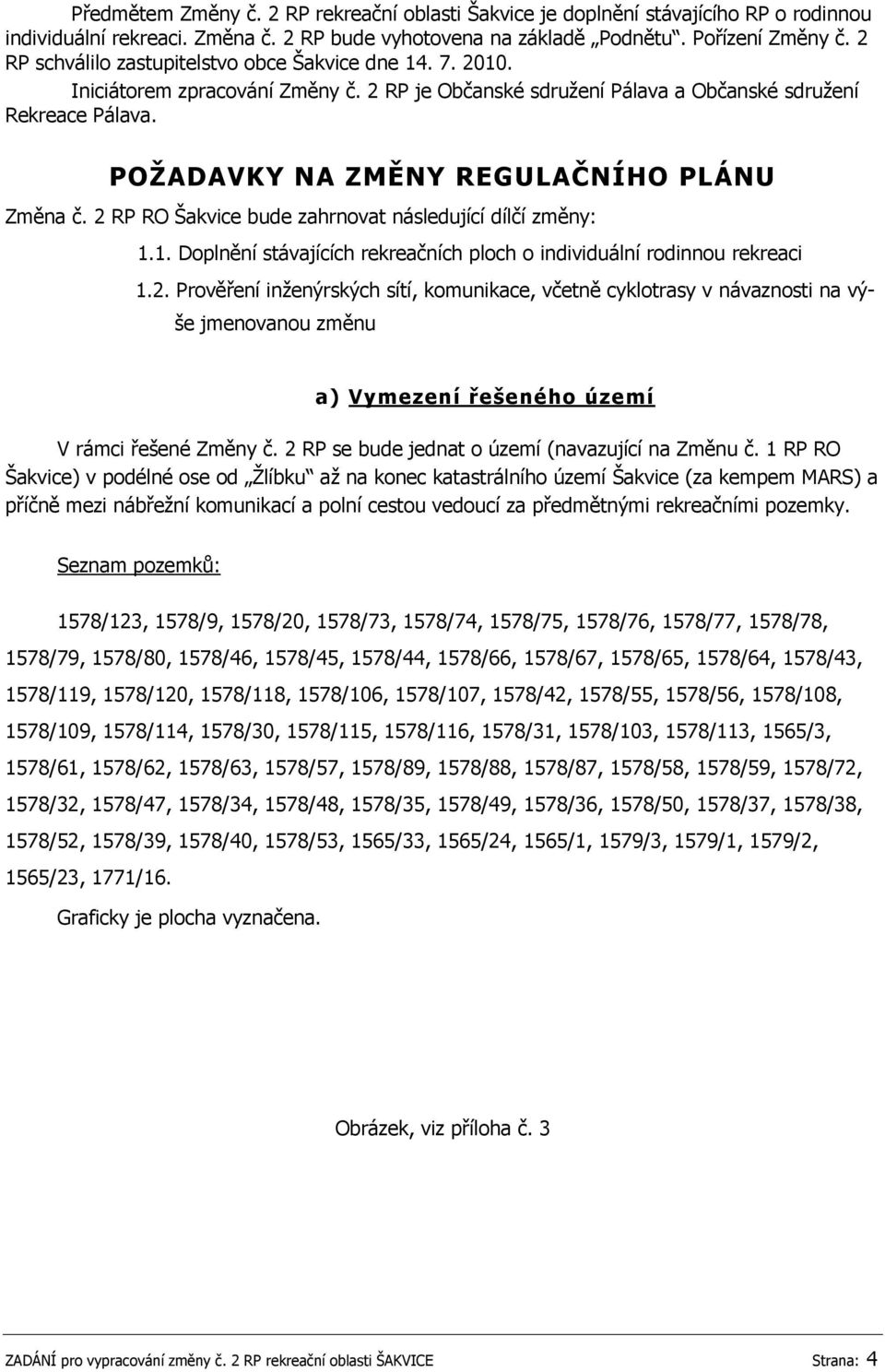 POŢADAVKY NA ZMĚNY REGULAČNÍHO PLÁNU Změna č. 2 RP RO Šakvice bude zahrnovat následující dílčí změny: 1.1. Doplnění stávajících rekreačních ploch o individuální rodinnou rekreaci 1.2. Prověření inţenýrských sítí, komunikace, včetně cyklotrasy v návaznosti na výše jmenovanou změnu a) Vymezení řešeného území V rámci řešené Změny č.