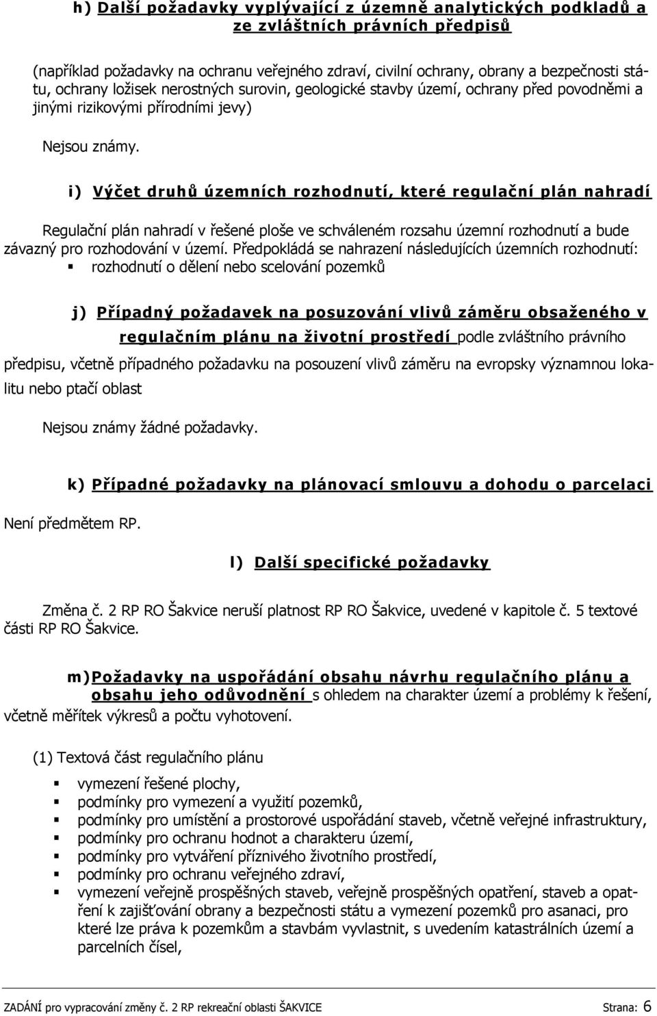 i) Výčet druhů územních rozhodnutí, které regulační plán nahradí Regulační plán nahradí v řešené ploše ve schváleném rozsahu územní rozhodnutí a bude závazný pro rozhodování v území.