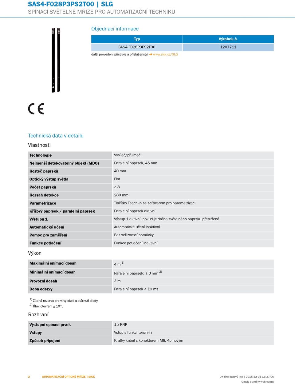 cz/slg Vysílač/přijímač Nejmenší detekovatelný objekt (DO) Paralelní paprsek, 45 mm Rozteč paprsků 40 mm Optický výstup světla Flat Počet paprsků 8 Rozsah detekce 80 mm Parametrizace Tlačítko