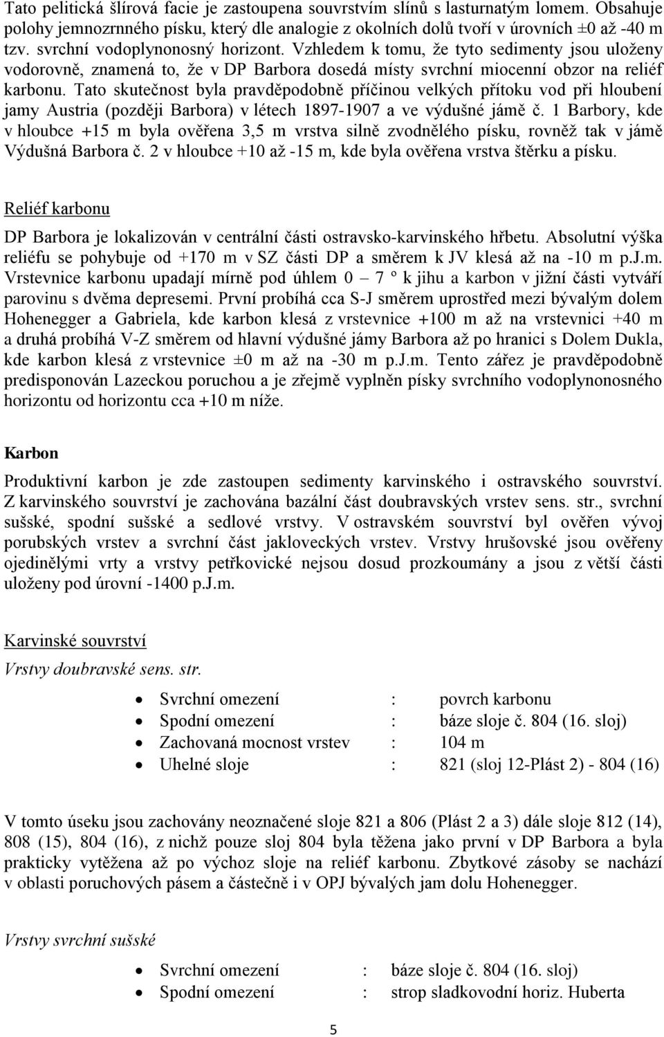 Tato skutečnost byla pravděpodobně příčinou velkých přítoku vod při hloubení jamy Austria (později Barbora) v létech 1897-1907 a ve výdušné jámě č.