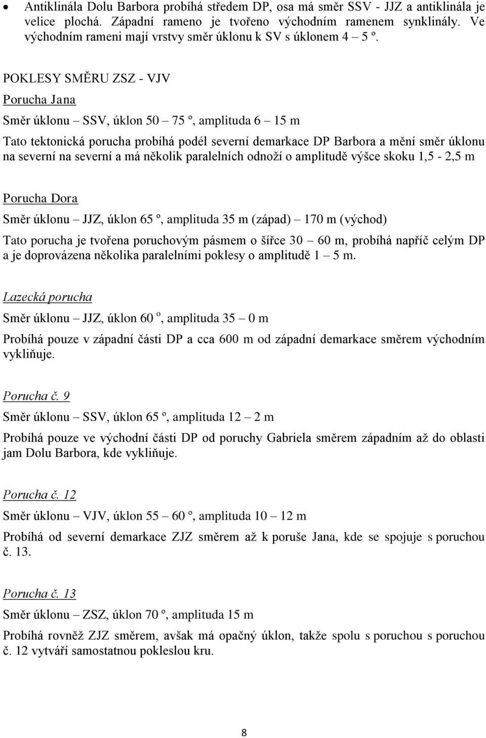 POKLESY SMĚRU ZSZ - VJV Porucha Jana Směr úklonu SSV, úklon 50 75 º, amplituda 6 15 m Tato tektonická porucha probíhá podél severní demarkace DP Barbora a mění směr úklonu na severní na severní a má