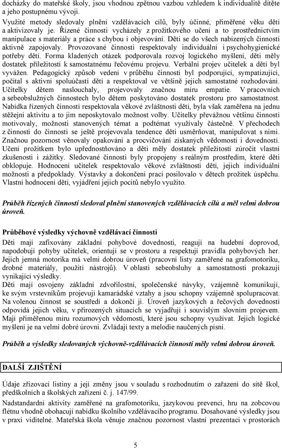 Řízené činnosti vycházely z prožitkového učení a to prostřednictvím manipulace s materiály a práce s chybou i objevování. Děti se do všech nabízených činností aktivně zapojovaly.