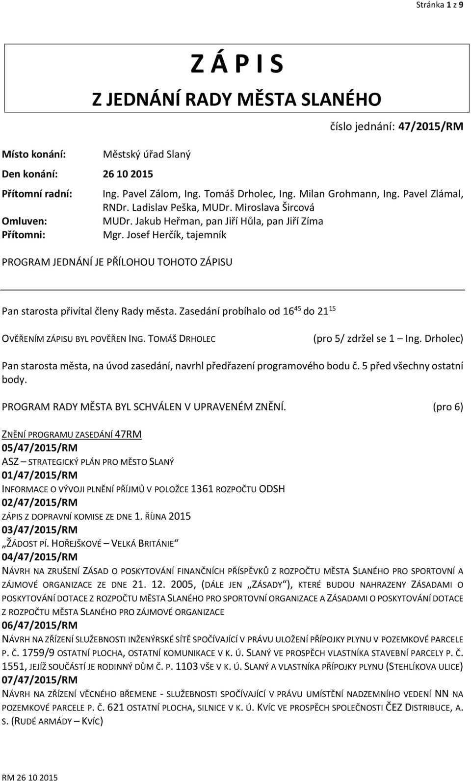 Josef Herčík, tajemník PROGRAM JEDNÁNÍ JE PŘÍLOHOU TOHOTO ZÁPISU Pan starosta přivítal členy Rady města. Zasedání probíhalo od 16 45 do 21 15 OVĚŘENÍM ZÁPISU BYL POVĚŘEN ING.