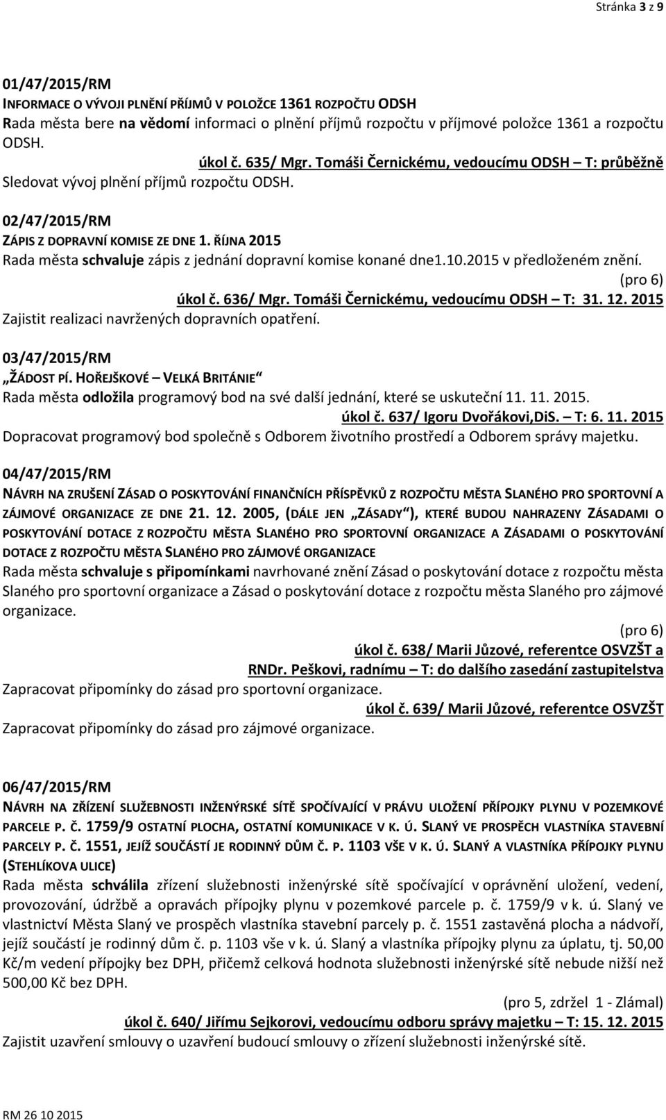 ŘÍJNA 2015 Rada města schvaluje zápis z jednání dopravní komise konané dne1.10.2015 v předloženém znění. úkol č. 636/ Mgr. Tomáši Černickému, vedoucímu ODSH T: 31. 12.