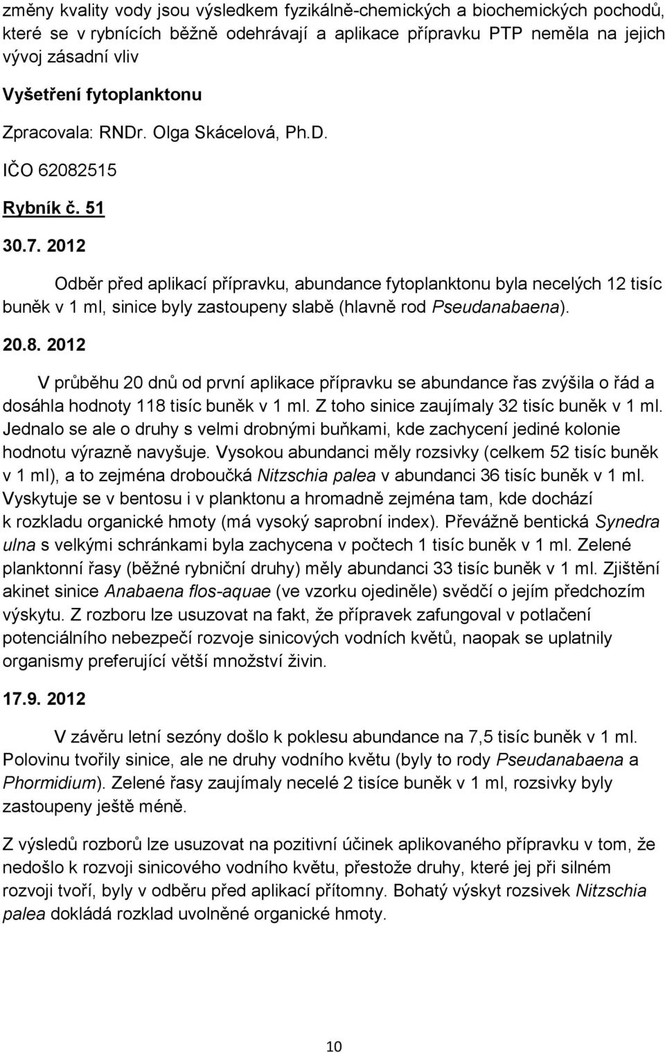 2012 Odběr před aplikací přípravku, abundance fytoplanktonu byla necelých 12 tisíc buněk v 1 ml, sinice byly zastoupeny slabě (hlavně rod Pseudanabaena). 20.8.