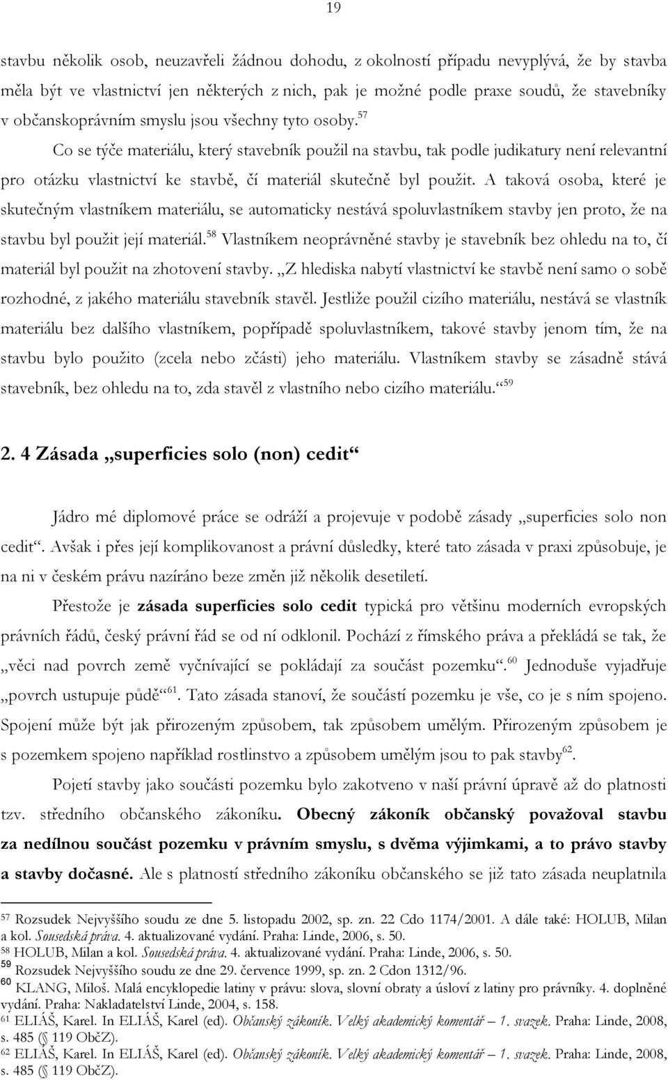 57 Co se týče materiálu, který stavebník použil na stavbu, tak podle judikatury není relevantní pro otázku vlastnictví ke stavbě, čí materiál skutečně byl použit.