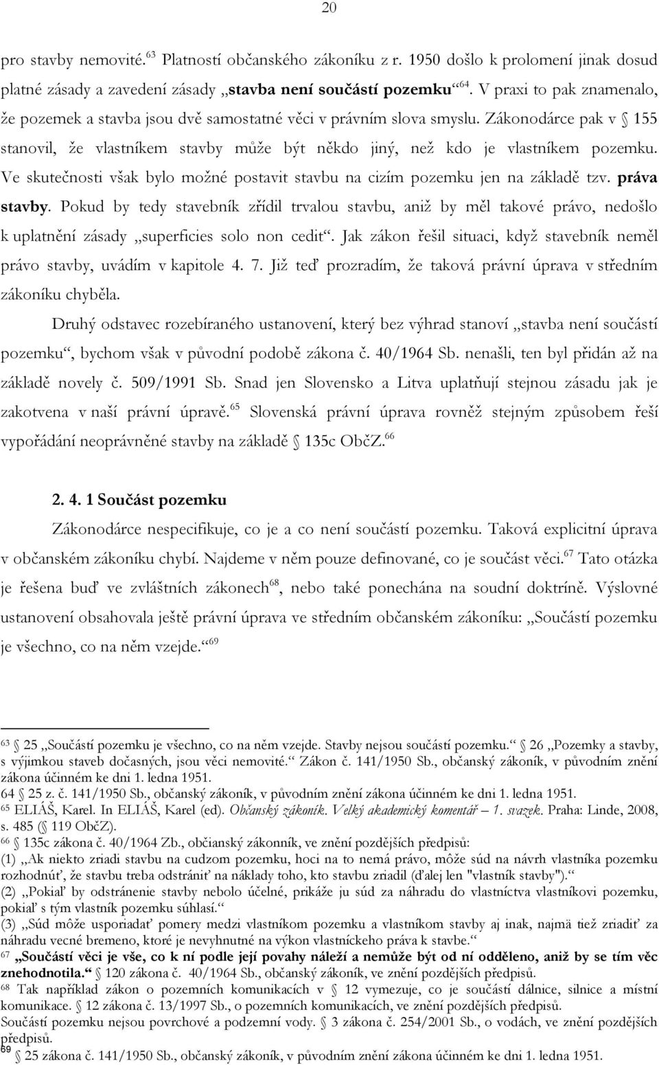 Ve skutečnosti však bylo možné postavit stavbu na cizím pozemku jen na základě tzv. práva stavby.