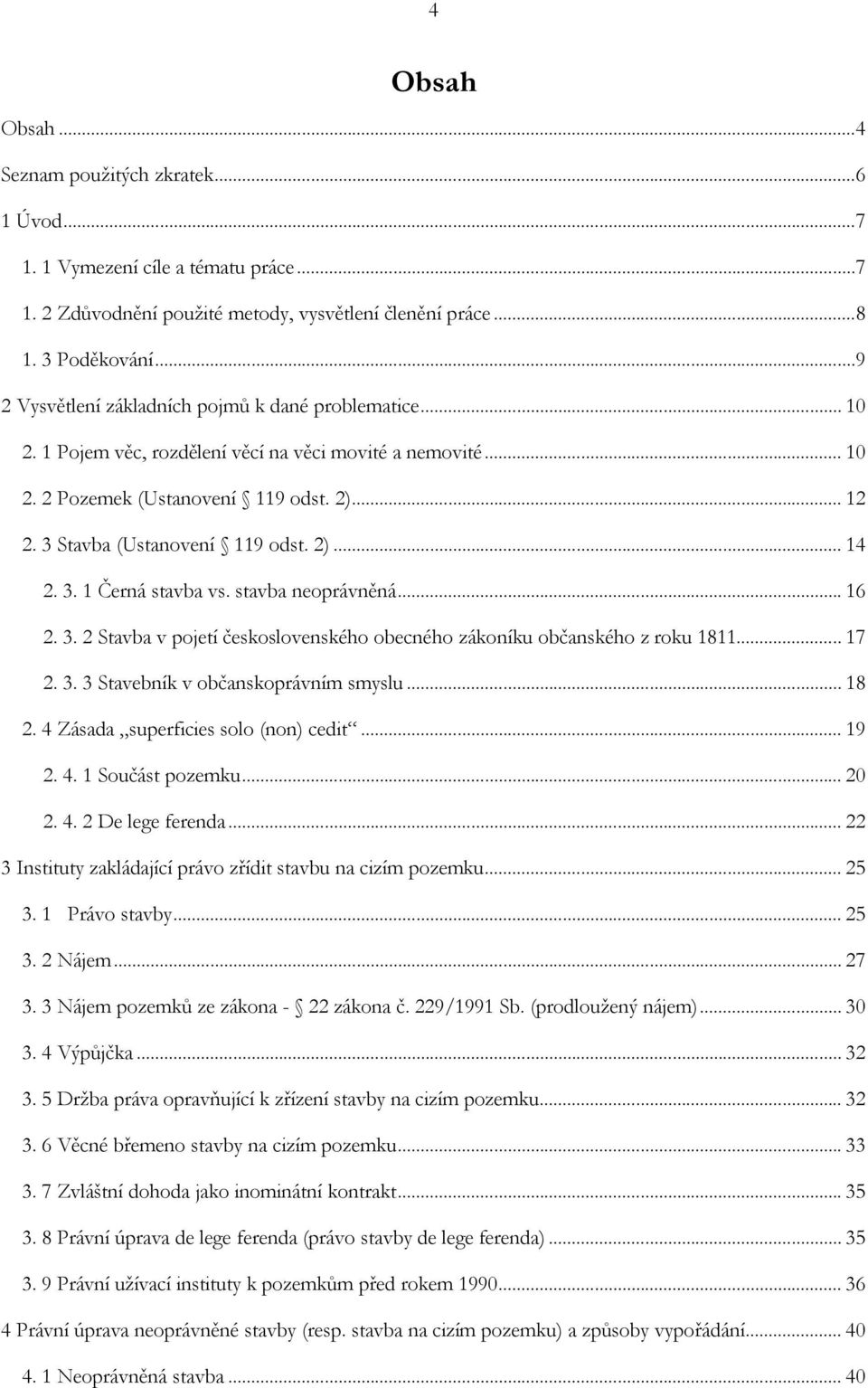 3 Stavba (Ustanovení 119 odst. 2)... 14 2. 3. 1 Černá stavba vs. stavba neoprávněná... 16 2. 3. 2 Stavba v pojetí československého obecného zákoníku občanského z roku 1811... 17 2. 3. 3 Stavebník v občanskoprávním smyslu.