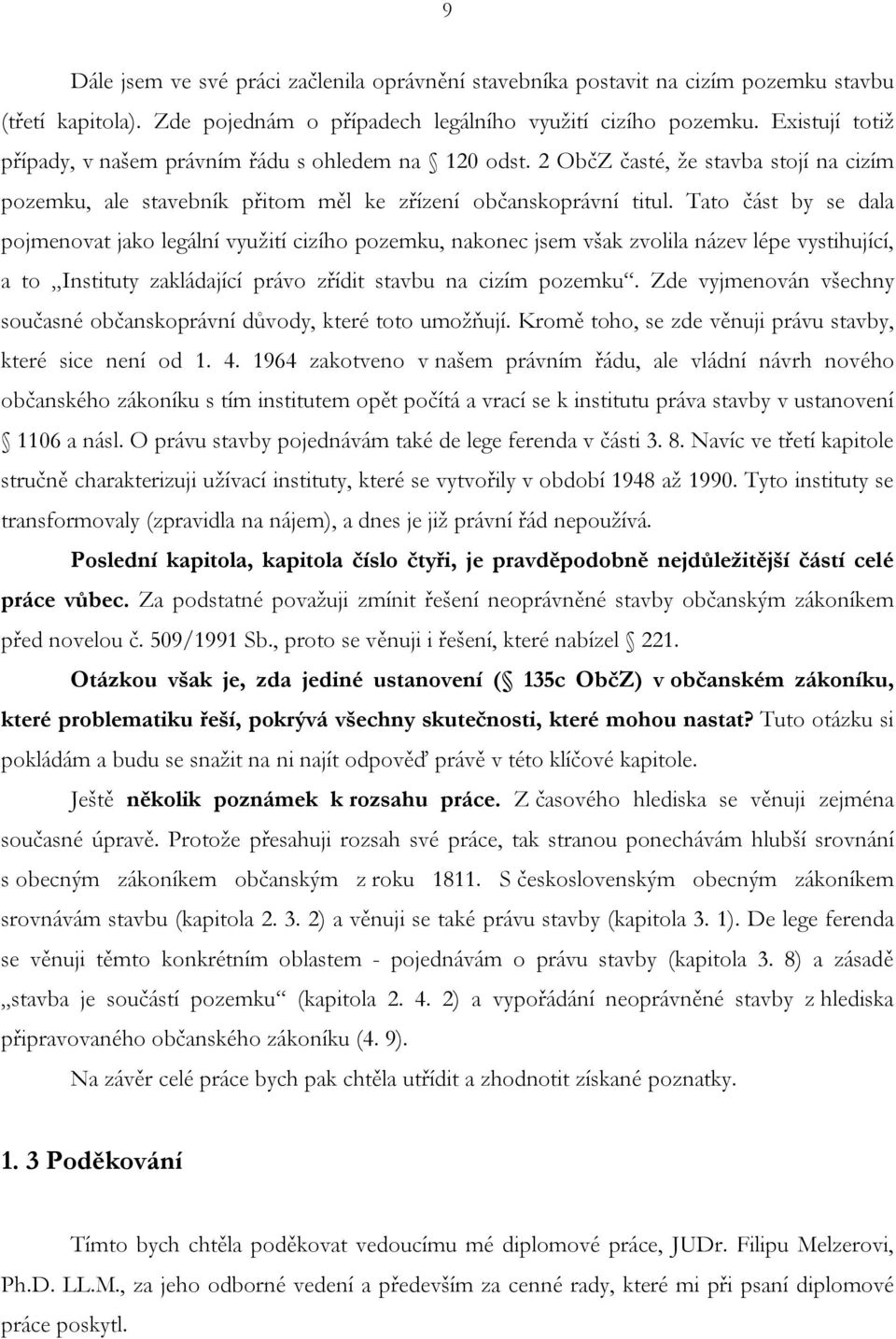 Tato část by se dala pojmenovat jako legální využití cizího pozemku, nakonec jsem však zvolila název lépe vystihující, a to Instituty zakládající právo zřídit stavbu na cizím pozemku.