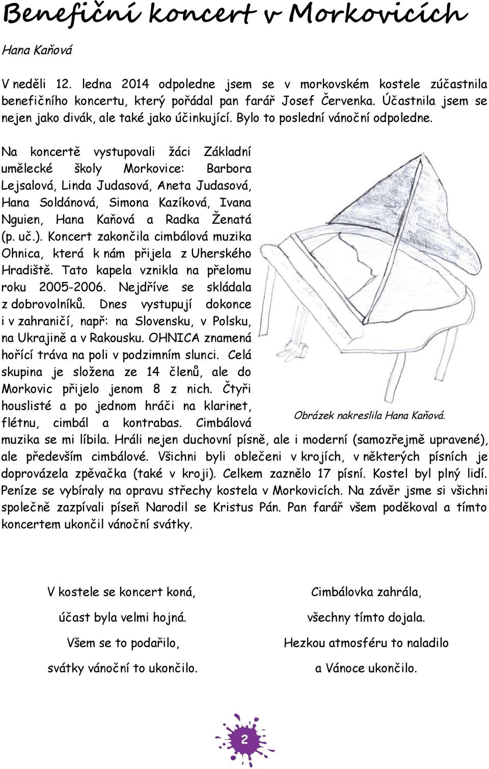 Na koncertě vystupovali žáci Základní umělecké školy Morkovice: Barbora Lejsalová, Linda Judasová, Aneta Judasová, Hana Soldánová, Simona Kazíková, Ivana Nguien, Hana Kaňová a Radka Ženatá (p. uč.).