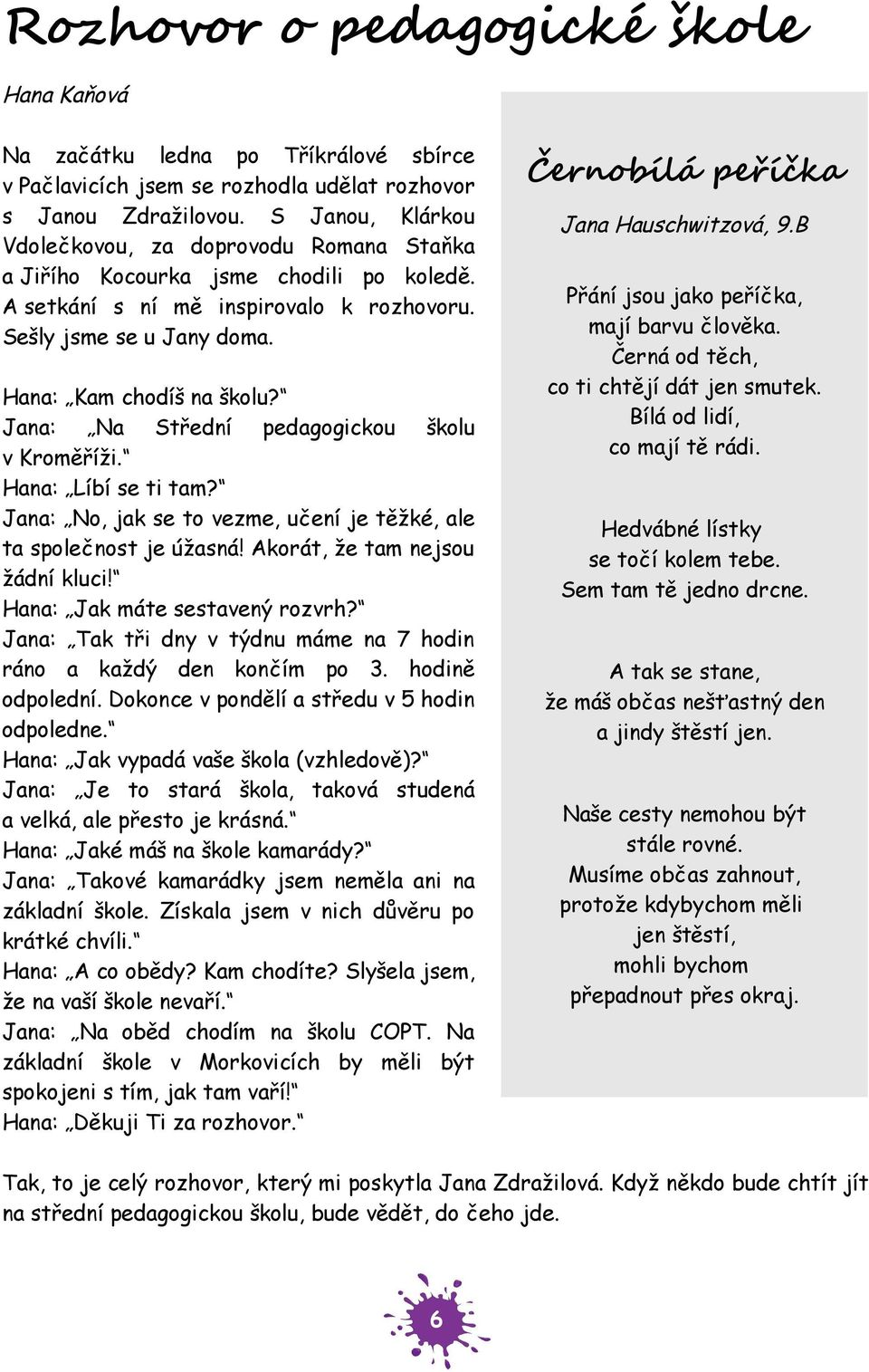 Jana: Na Střední pedagogickou školu v Kroměříži. Hana: Líbí se ti tam? Jana: No, jak se to vezme, učení je těžké, ale ta společnost je úžasná! Akorát, že tam nejsou žádní kluci!