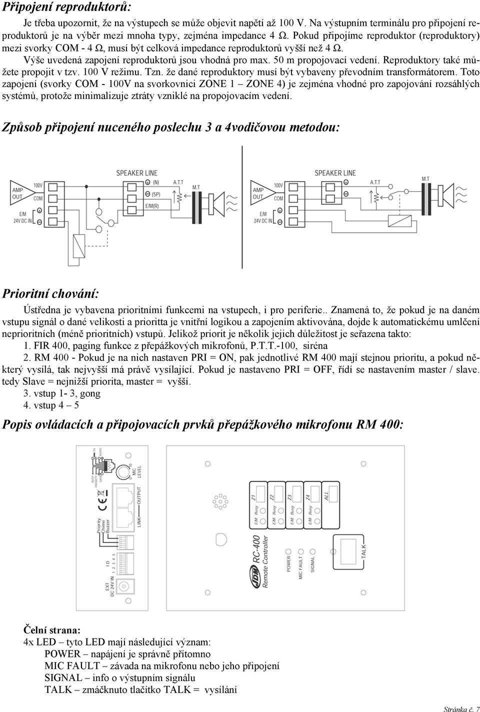 50 m propojovací vedení. Reproduktory také můžete propojit v tzv. 100 V režimu. Tzn. že dané reproduktory musí být vybaveny převodním transformátorem.