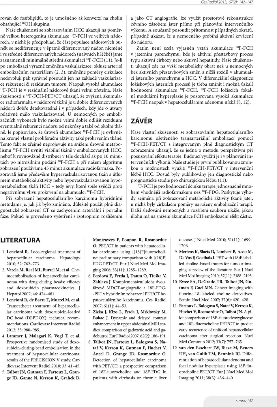 diferencovaný nádor, nicméně i ve středně diferencovaných nádorech (naivních k léčbě) jsme zaznamenali minimálně střední akumulaci F-FCH (11).