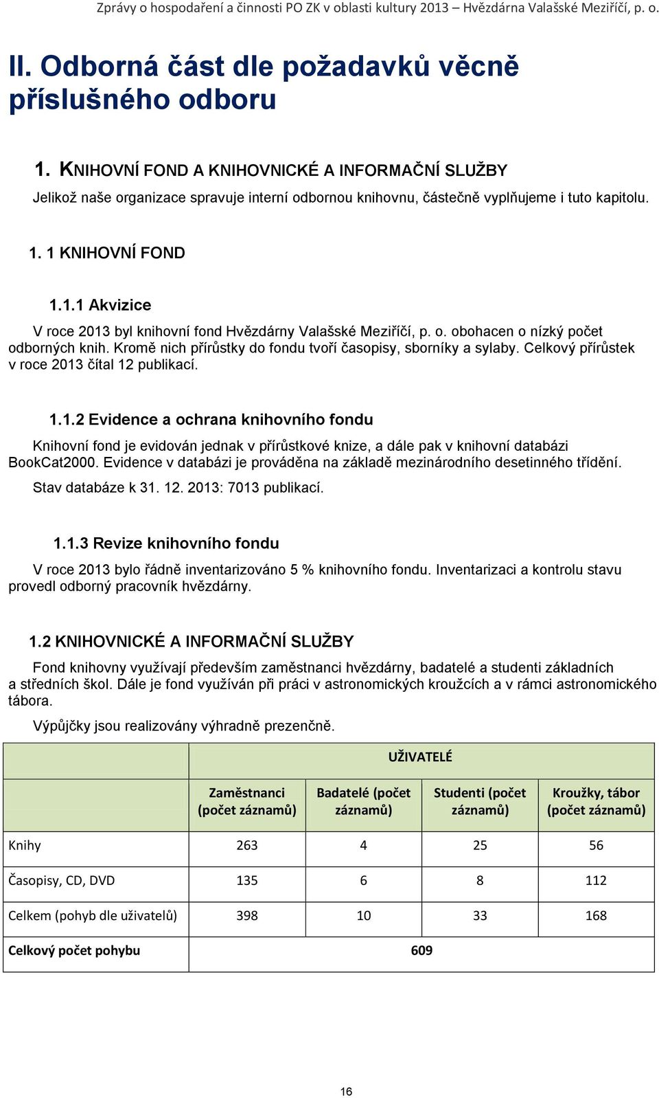 1 KNIHOVNÍ FOND 1.1.1 Akvizice V roce 2013 byl knihovní fond Hvězdárny Valašské Meziříčí, p. o. obohacen o nízký počet odborných knih. Kromě nich přírůstky do fondu tvoří časopisy, sborníky a sylaby.