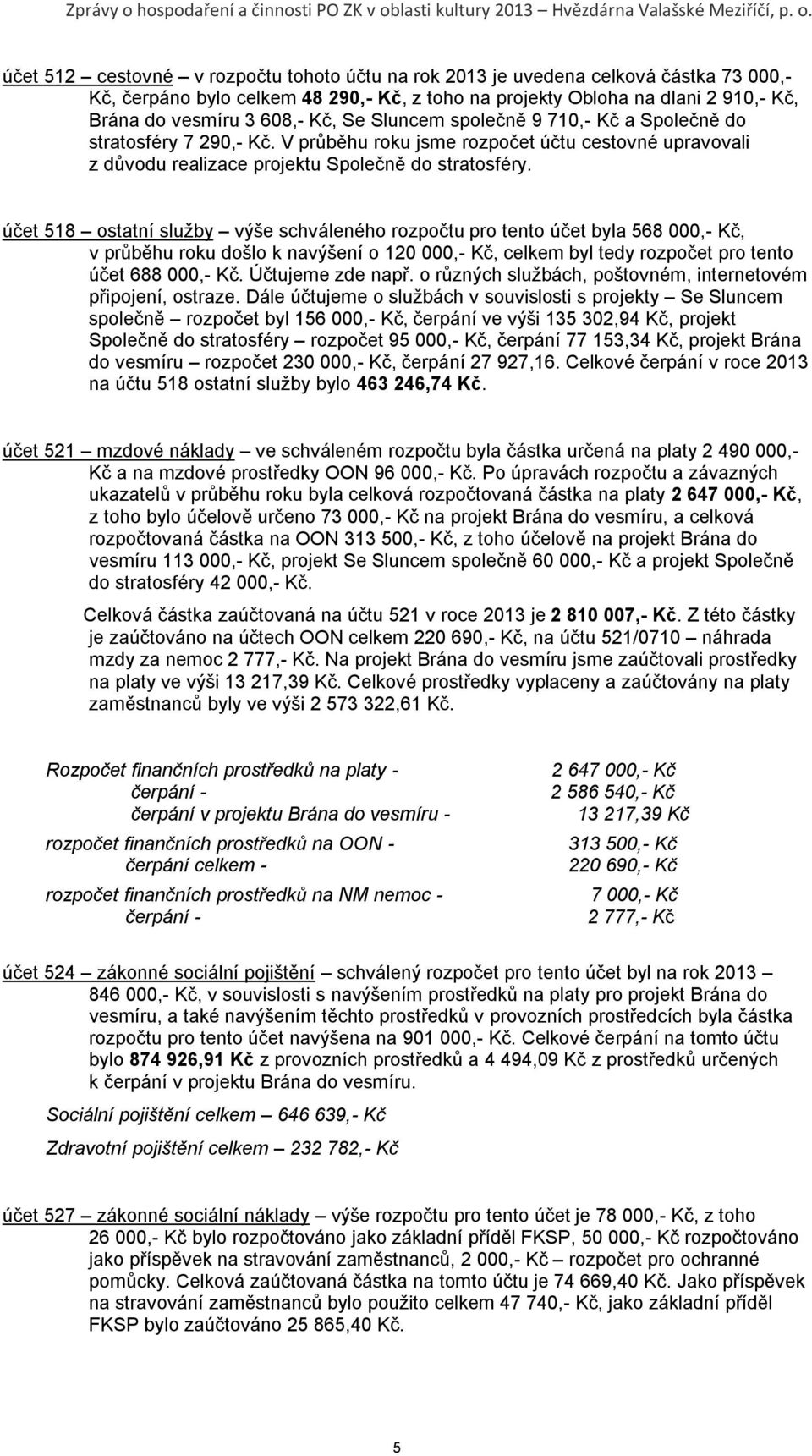 účet 518 ostatní sluţby výše schváleného rozpočtu pro tento účet byla 568 000,- Kč, v průběhu roku došlo k navýšení o 120 000,- Kč, celkem byl tedy rozpočet pro tento účet 688 000,- Kč.