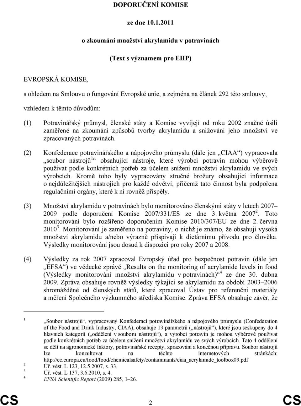 důvodům: (1) Potravinářský průmysl, členské státy a Komise vyvíjejí od roku 2002 značné úsilí zaměřené na zkoumání způsobů tvorby akrylamidu a snižování jeho množství ve zpracovaných potravinách.