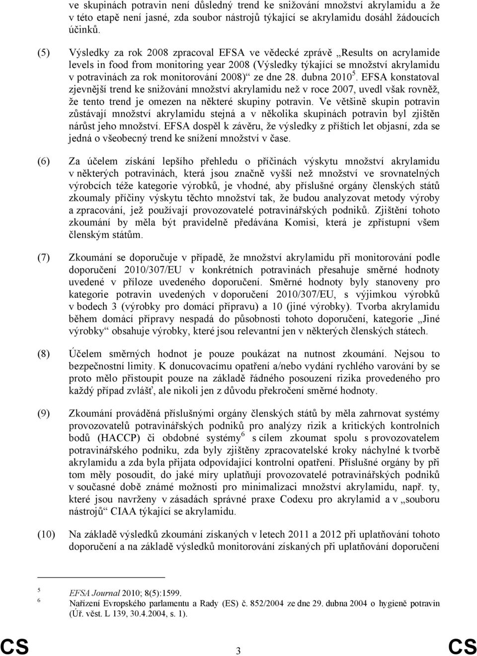 2008) ze dne 28. dubna 2010 5. EFSA konstatoval zjevnější trend ke snižování množství akrylamidu než v roce 2007, uvedl však rovněž, že tento trend je omezen na některé skupiny potravin.