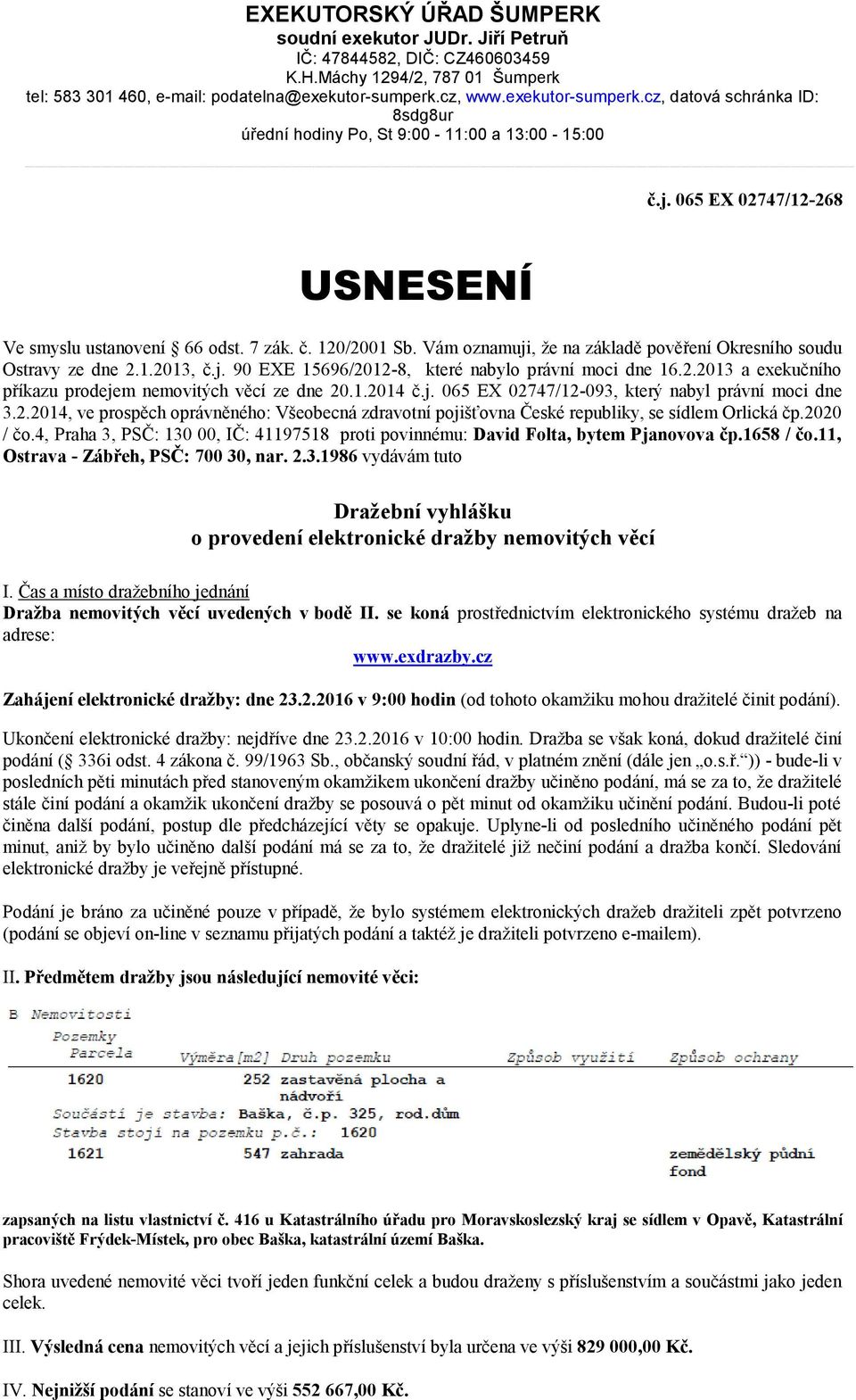 Vám oznamuji, že na základě pověření Okresního soudu Ostravy ze dne 2.1.2013, č.j. 90 EXE 15696/2012-8, které nabylo právní moci dne 16.2.2013 a exekučního příkazu prodejem nemovitých věcí ze dne 20.