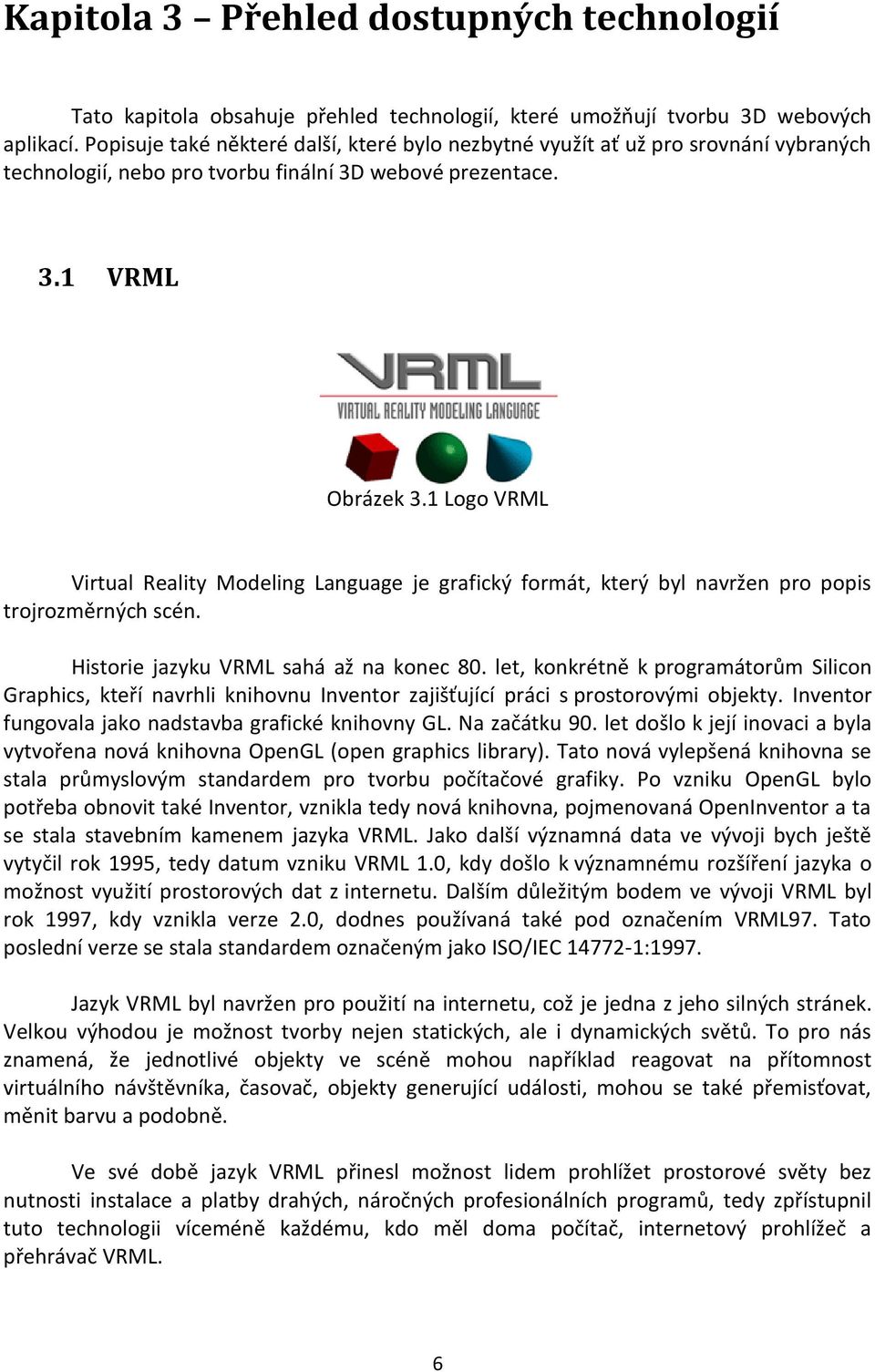 1 Logo VRML Virtual Reality Modeling Language je grafický formát, který byl navržen pro popis trojrozměrných scén. Historie jazyku VRML sahá až na konec 80.