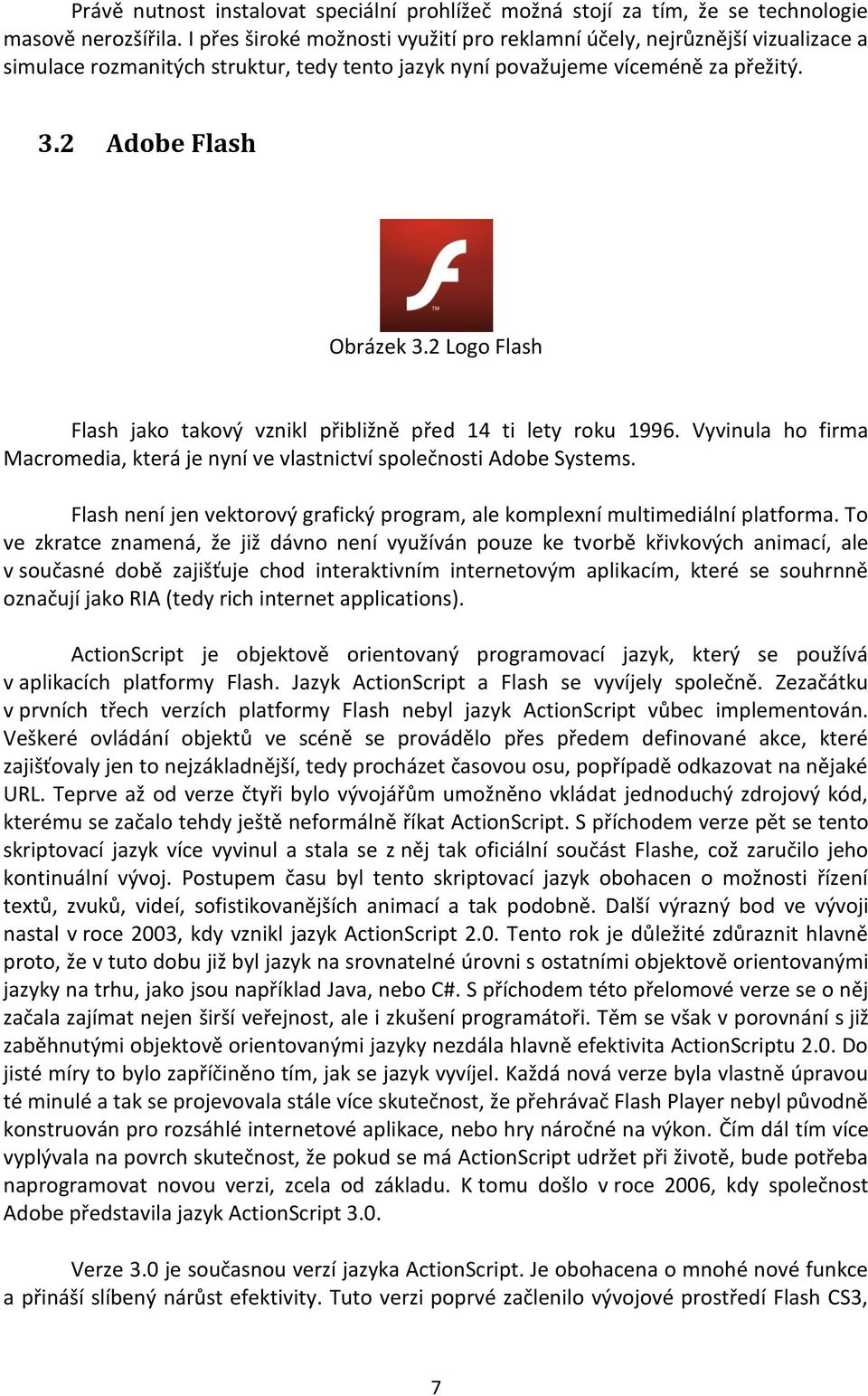 2 Logo Flash Flash jako takový vznikl přibližně před 14 ti lety roku 1996. Vyvinula ho firma Macromedia, která je nyní ve vlastnictví společnosti Adobe Systems.