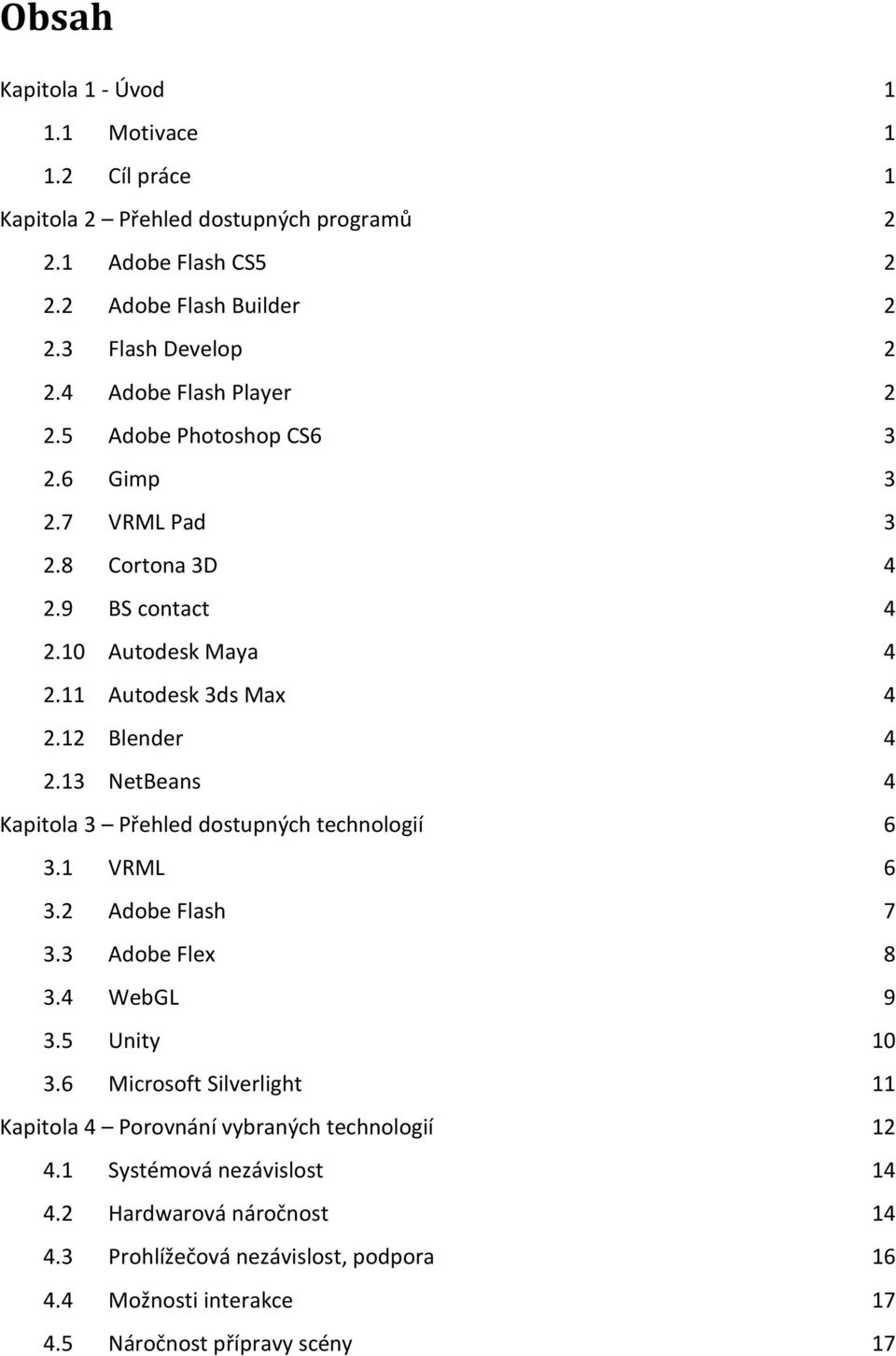 13 NetBeans 4 Kapitola 3 Přehled dostupných technologií 6 3.1 VRML 6 3.2 Adobe Flash 7 3.3 Adobe Flex 8 3.4 WebGL 9 3.5 Unity 10 3.