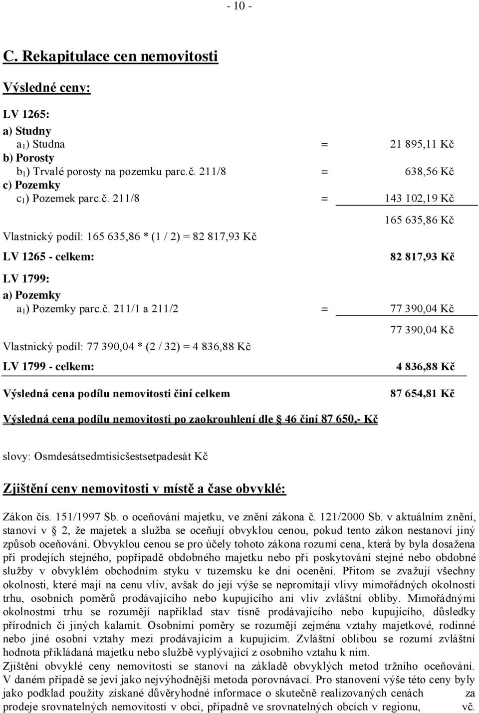 Vlastnický podíl: 77 390,04 * (2 / 32) = 4 836,88 Kč LV 1799 - celkem: Výsledná cena podílu nemovitosti činí celkem 77 390,04 Kč 4 836,88 Kč 87 654,81 Kč Výsledná cena podílu nemovitosti po