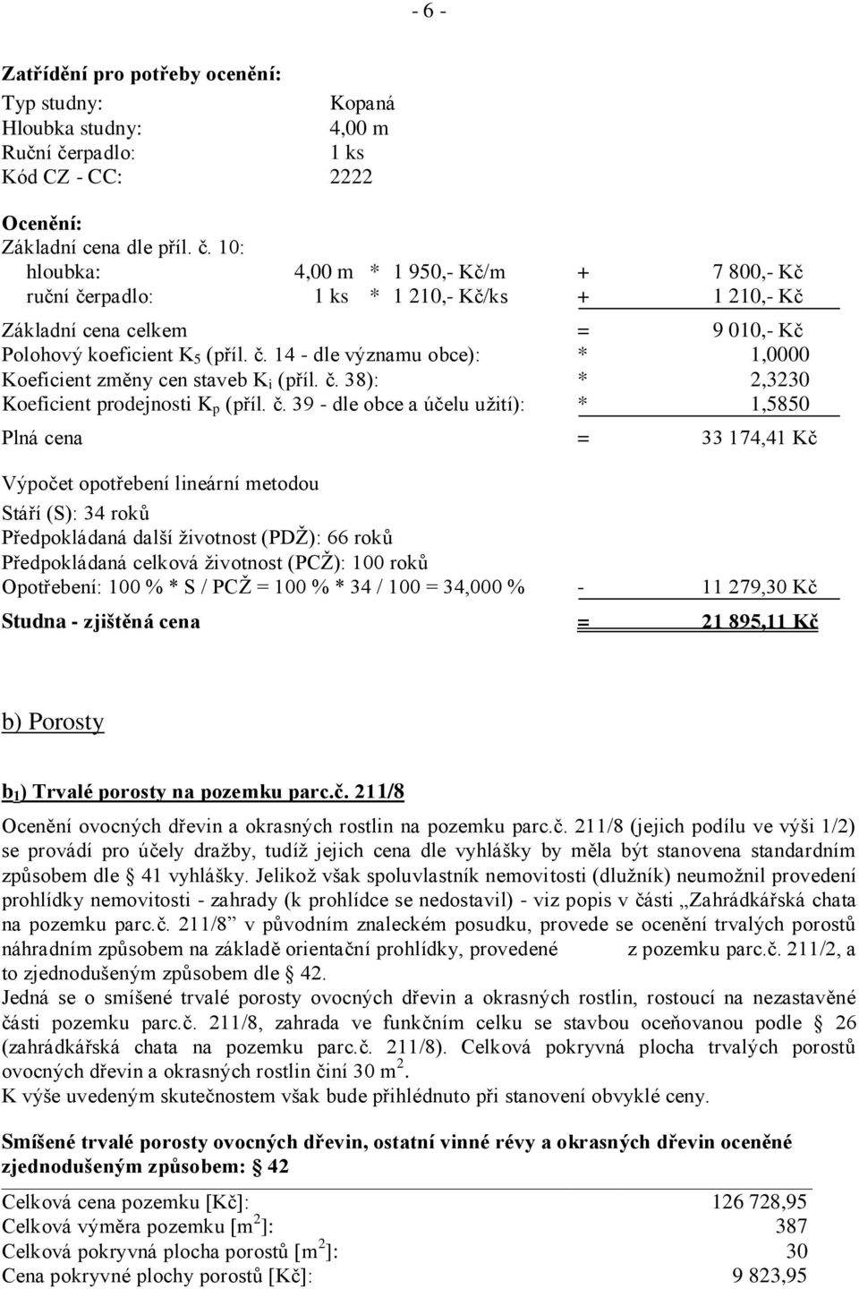 10: hloubka: 4,00 m * 1 950,- Kč/m + 7 800,- Kč ruční čerpadlo: 1 ks * 1 210,- Kč/ks + 1 210,- Kč Základní cena celkem = 9 010,- Kč Polohový koeficient K 5 (příl. č. 14 - dle významu obce): * 1,0000 Koeficient změny cen staveb K i (příl.