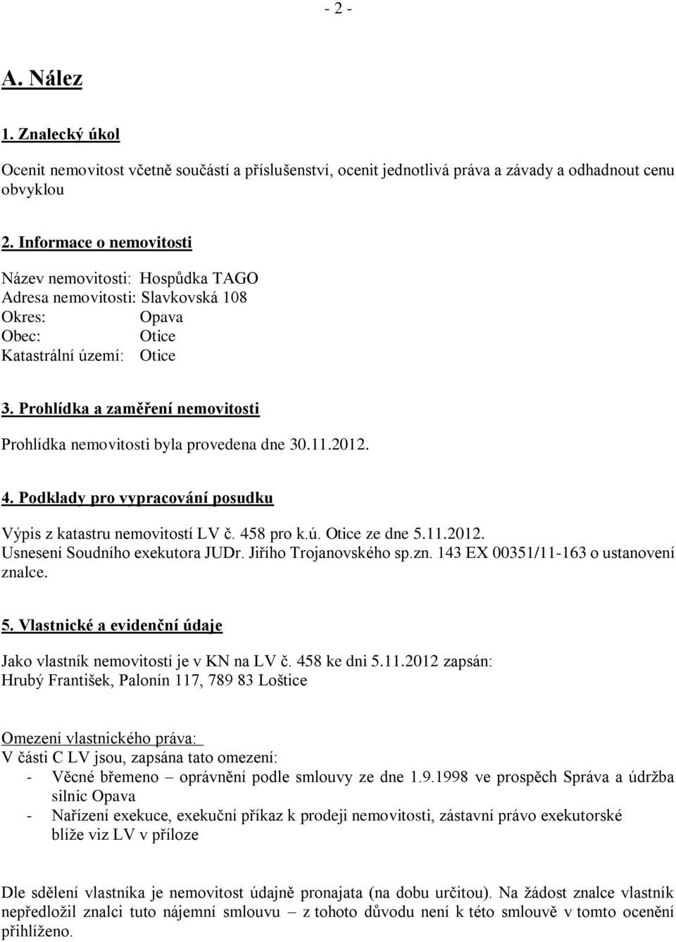 Prohlídka a zaměření nemovitosti Prohlídka nemovitosti byla provedena dne 30.11.2012. 4. Podklady pro vypracování posudku Výpis z katastru nemovitostí LV č. 458 pro k.ú. Otice ze dne 5.11.2012. Usnesení Soudního exekutora JUDr.