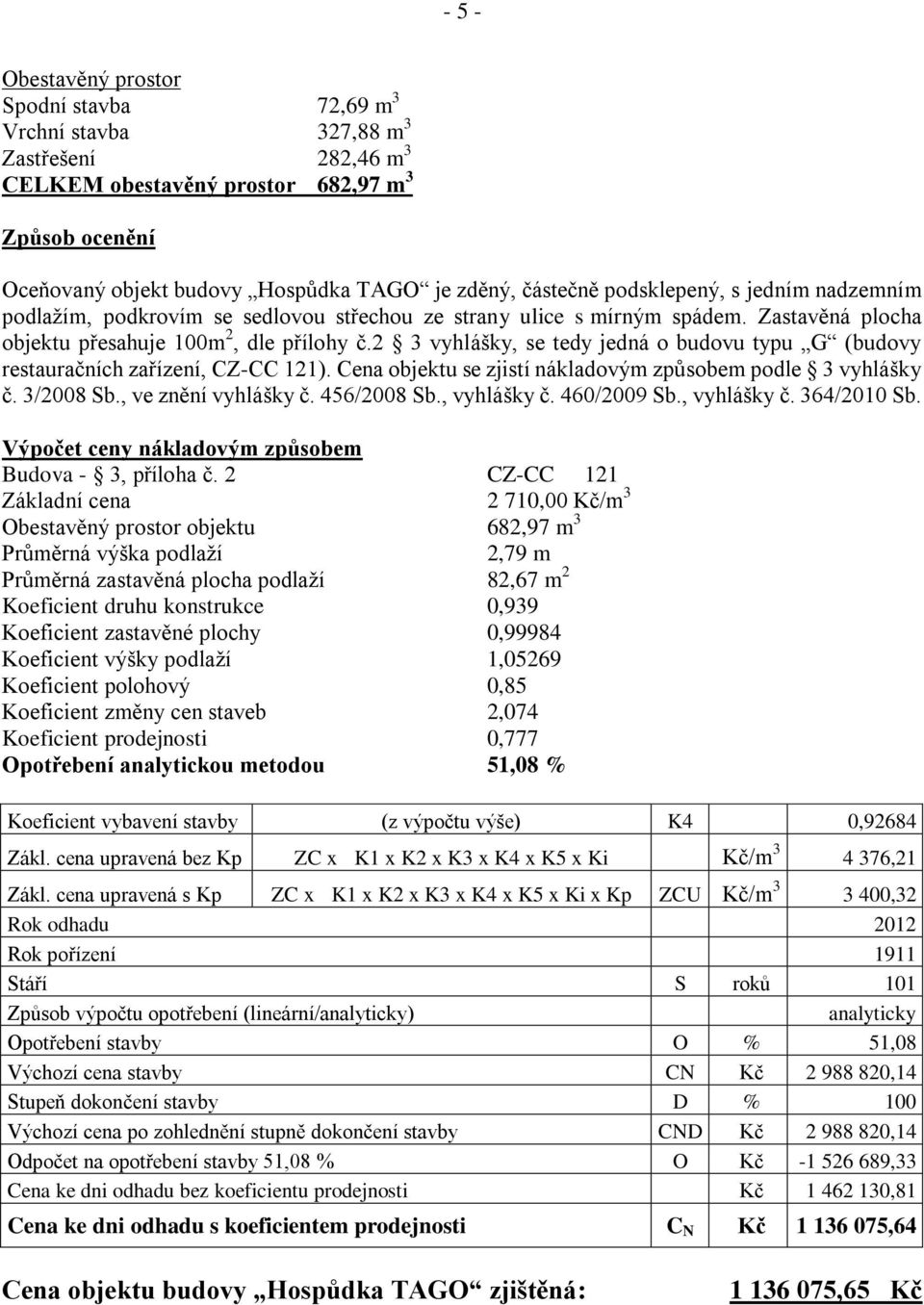 2 3 vyhlášky, se tedy jedná o budovu typu G (budovy restauračních zařízení, CZ-CC 121). Cena objektu se zjistí nákladovým způsobem podle 3 vyhlášky č. 3/2008 Sb., ve znění vyhlášky č. 456/2008 Sb.