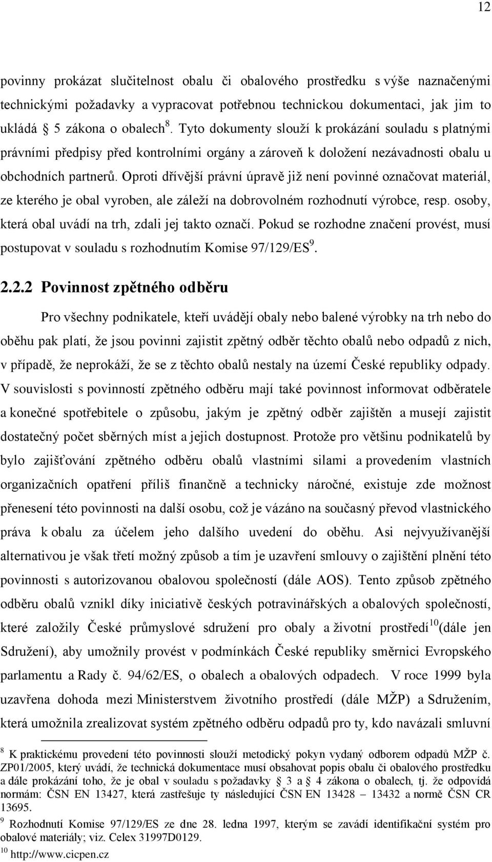 Oproti dřívější právní úpravě jiţ není povinné označovat materiál, ze kterého je obal vyroben, ale záleţí na dobrovolném rozhodnutí výrobce, resp.